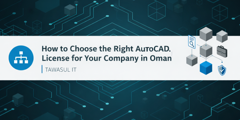 How to Choose the Right AutoCAD License for Your Company in Oman